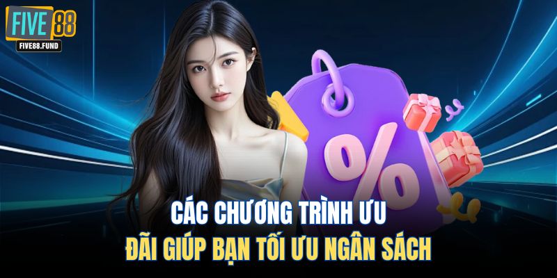 Các chương trình ưu đãi giúp bạn tối ưu ngân sách 
