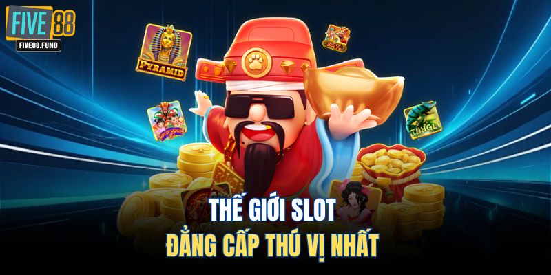 Thế giới slot đẳng cấp thú vị nhất 